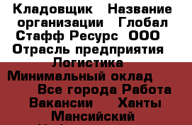 Кладовщик › Название организации ­ Глобал Стафф Ресурс, ООО › Отрасль предприятия ­ Логистика › Минимальный оклад ­ 33 000 - Все города Работа » Вакансии   . Ханты-Мансийский,Нефтеюганск г.